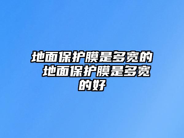 地面保護膜是多寬的 地面保護膜是多寬的好