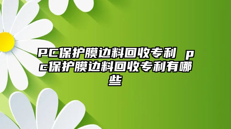 PC保護膜邊料回收專利 pc保護膜邊料回收專利有哪些