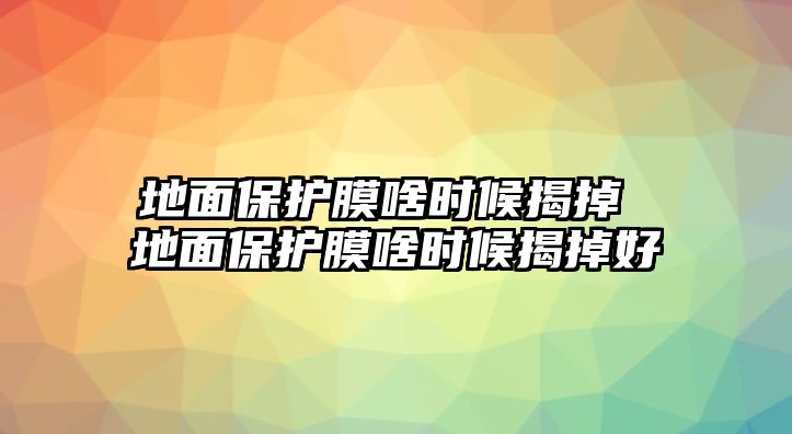 地面保護膜啥時候揭掉 地面保護膜啥時候揭掉好