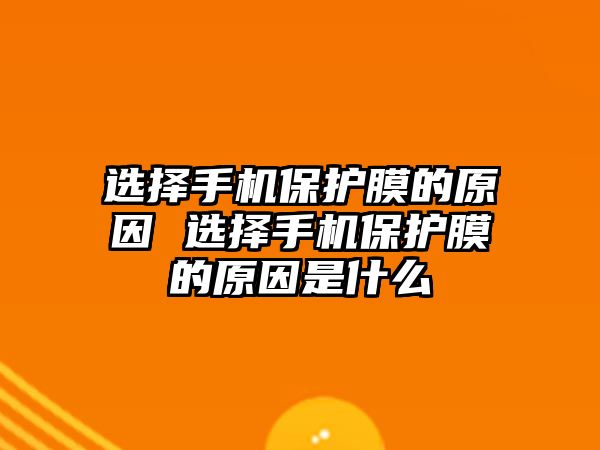 選擇手機保護膜的原因 選擇手機保護膜的原因是什么