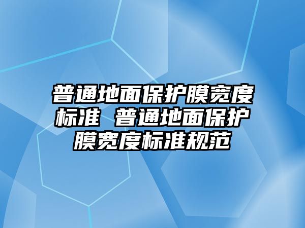 普通地面保護膜寬度標準 普通地面保護膜寬度標準規范