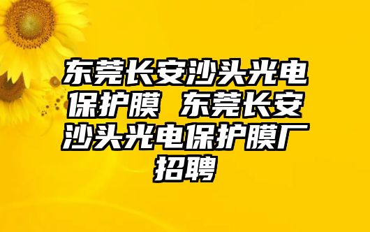 東莞長安沙頭光電保護(hù)膜 東莞長安沙頭光電保護(hù)膜廠招聘