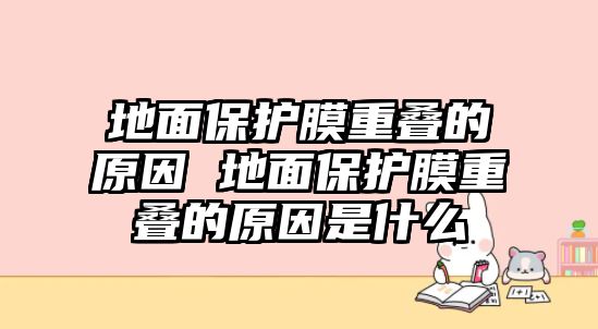 地面保護膜重疊的原因 地面保護膜重疊的原因是什么