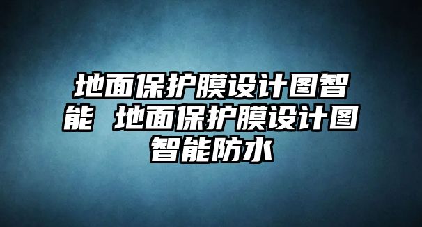 地面保護膜設計圖智能 地面保護膜設計圖智能防水