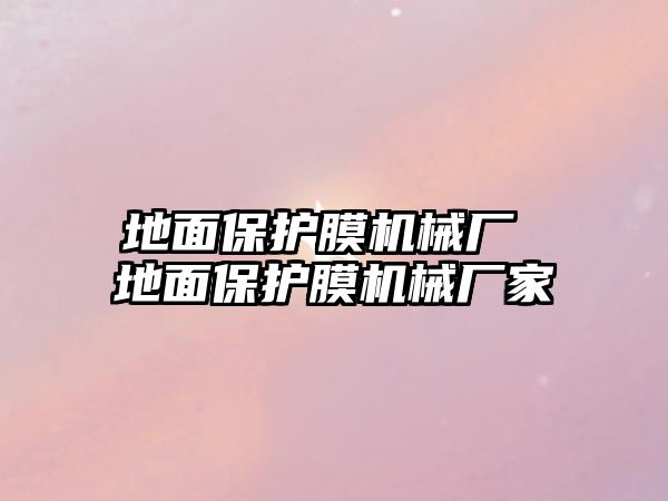 地面保護膜機械廠 地面保護膜機械廠家