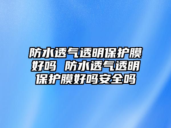 防水透氣透明保護膜好嗎 防水透氣透明保護膜好嗎安全嗎