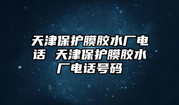 天津保護(hù)膜膠水廠電話 天津保護(hù)膜膠水廠電話號(hào)碼