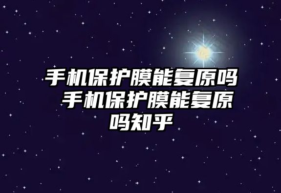 手機保護膜能復原嗎 手機保護膜能復原嗎知乎