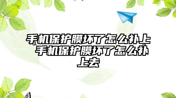 手機(jī)保護(hù)膜壞了怎么補(bǔ)上 手機(jī)保護(hù)膜壞了怎么補(bǔ)上去