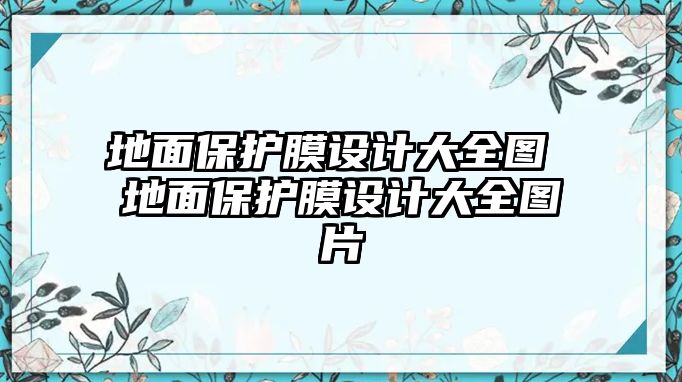 地面保護膜設(shè)計大全圖 地面保護膜設(shè)計大全圖片