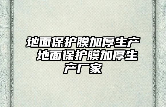 地面保護膜加厚生產 地面保護膜加厚生產廠家