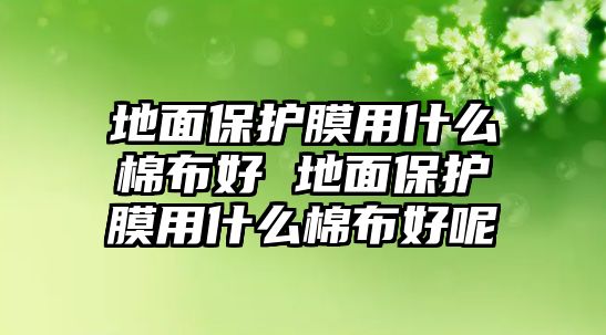 地面保護膜用什么棉布好 地面保護膜用什么棉布好呢