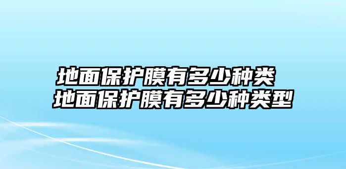 地面保護膜有多少種類 地面保護膜有多少種類型