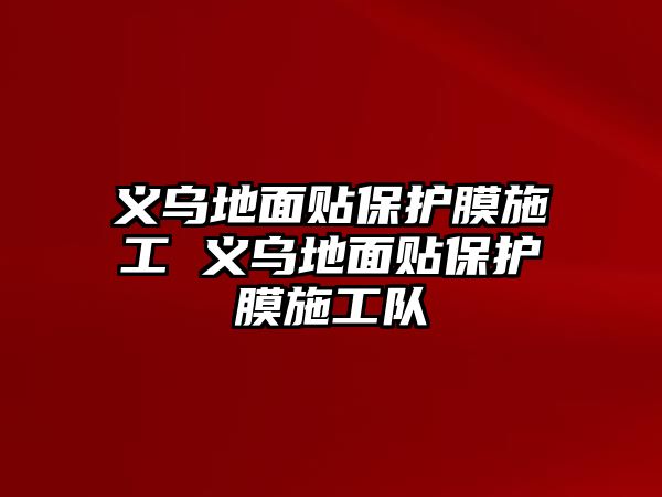 義烏地面貼保護膜施工 義烏地面貼保護膜施工隊