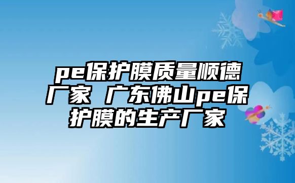 pe保護膜質量順德廠家 廣東佛山pe保護膜的生產廠家