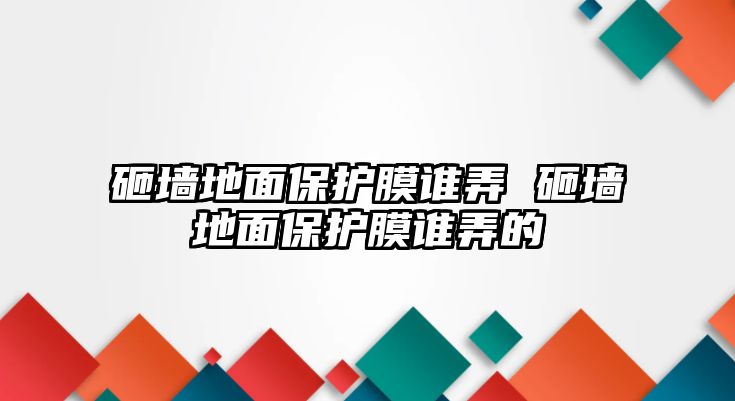 砸墻地面保護膜誰弄 砸墻地面保護膜誰弄的