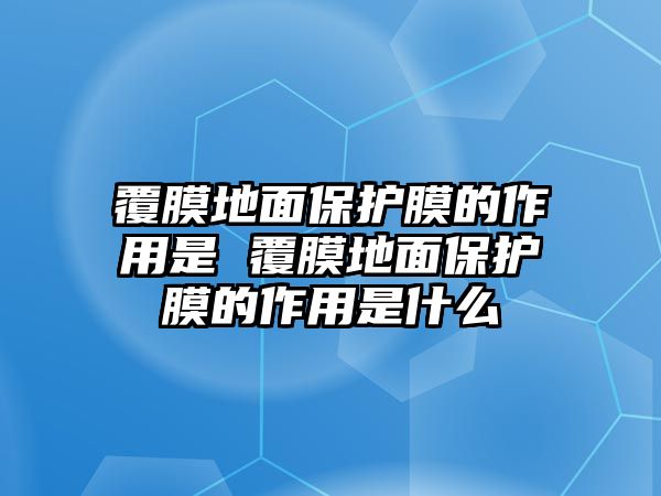 覆膜地面保護(hù)膜的作用是 覆膜地面保護(hù)膜的作用是什么