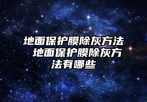 地面保護膜除灰方法 地面保護膜除灰方法有哪些