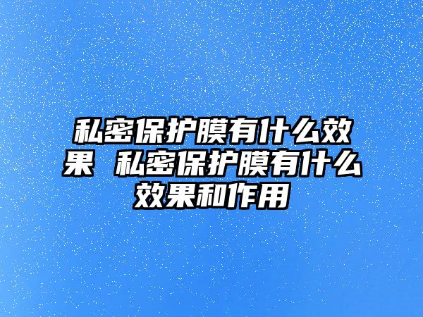 私密保護(hù)膜有什么效果 私密保護(hù)膜有什么效果和作用