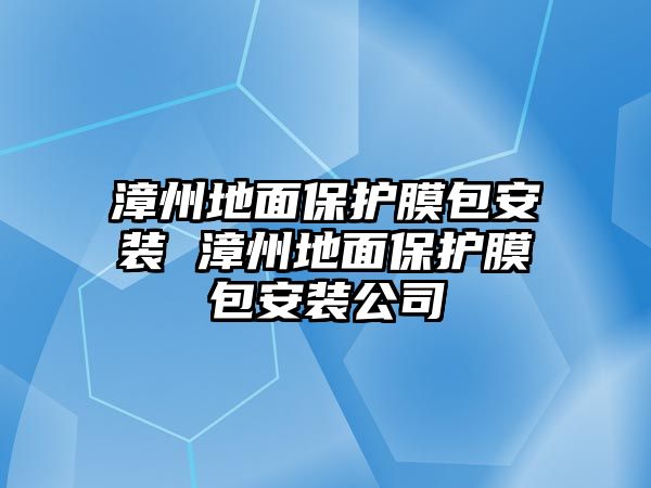 漳州地面保護膜包安裝 漳州地面保護膜包安裝公司