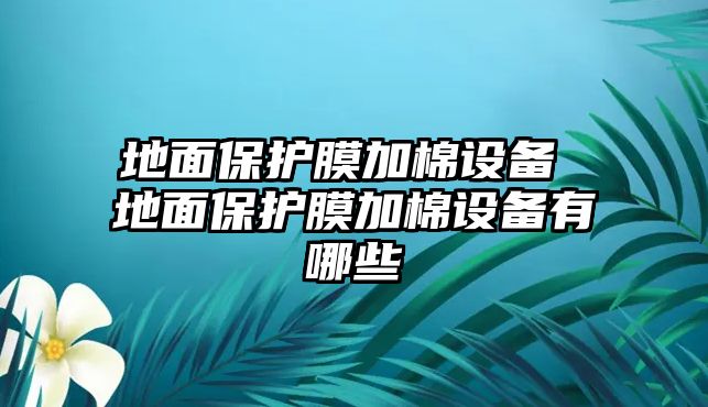 地面保護膜加棉設備 地面保護膜加棉設備有哪些