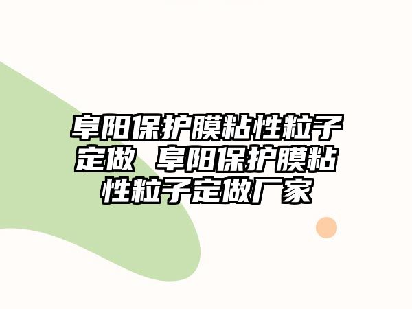 阜陽保護膜粘性粒子定做 阜陽保護膜粘性粒子定做廠家