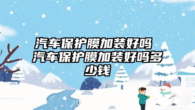 汽車保護膜加裝好嗎 汽車保護膜加裝好嗎多少錢