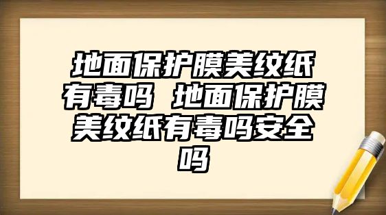 地面保護膜美紋紙有毒嗎 地面保護膜美紋紙有毒嗎安全嗎