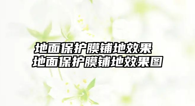 地面保護膜鋪地效果 地面保護膜鋪地效果圖