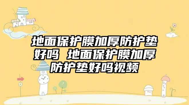 地面保護膜加厚防護墊好嗎 地面保護膜加厚防護墊好嗎視頻