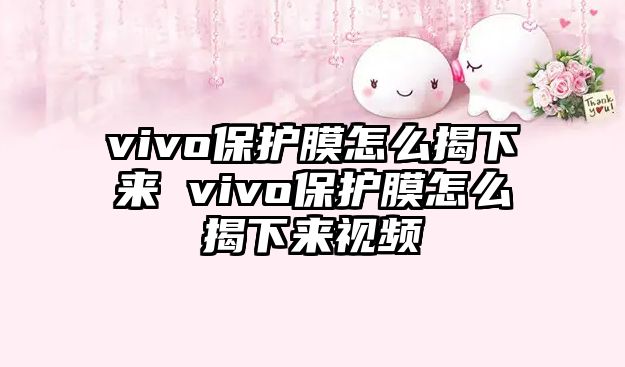 vivo保護膜怎么揭下來 vivo保護膜怎么揭下來視頻