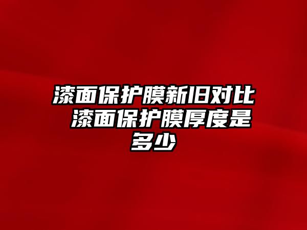 漆面保護膜新舊對比 漆面保護膜厚度是多少