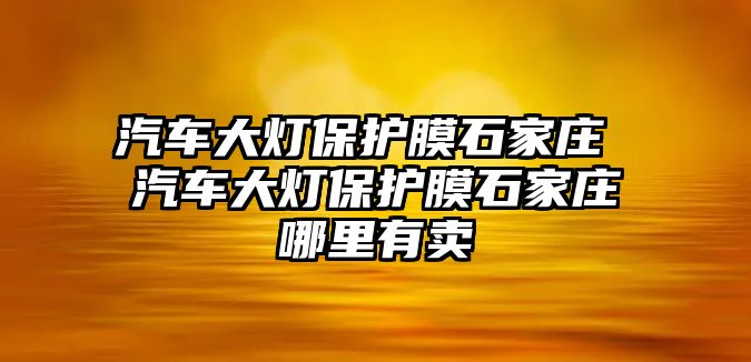 汽車大燈保護(hù)膜石家莊 汽車大燈保護(hù)膜石家莊哪里有賣