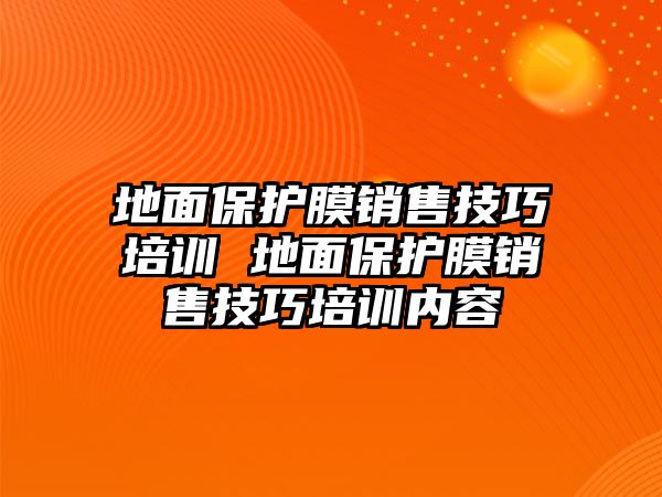 地面保護(hù)膜銷售技巧培訓(xùn) 地面保護(hù)膜銷售技巧培訓(xùn)內(nèi)容