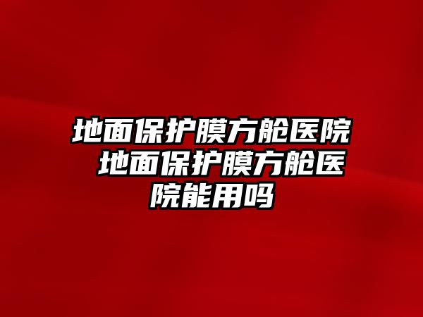 地面保護膜方艙醫院 地面保護膜方艙醫院能用嗎