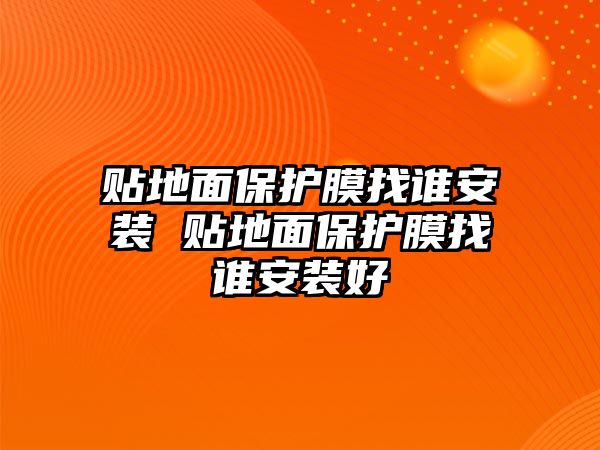 貼地面保護膜找誰安裝 貼地面保護膜找誰安裝好