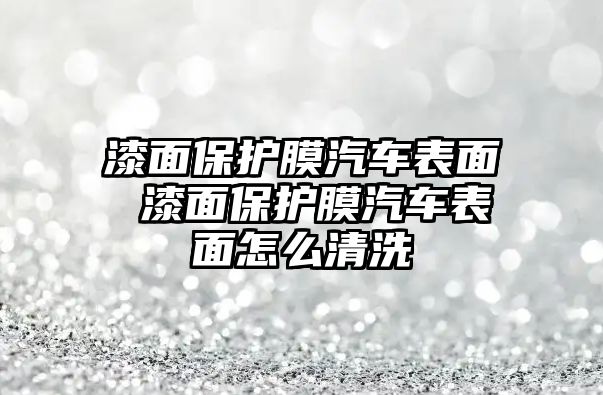 漆面保護膜汽車表面 漆面保護膜汽車表面怎么清洗