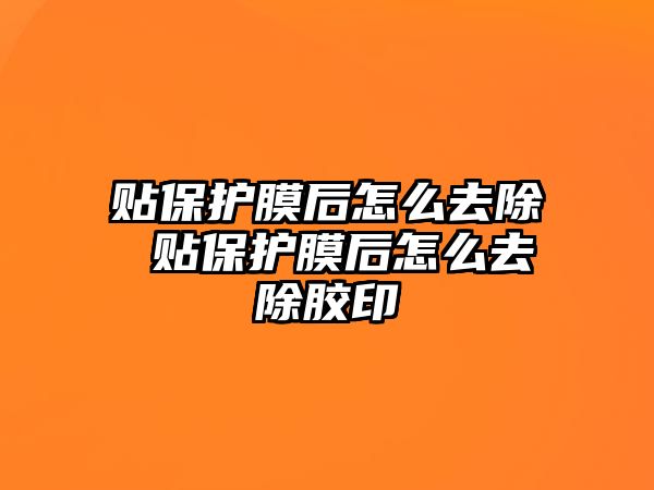 貼保護膜后怎么去除 貼保護膜后怎么去除膠印