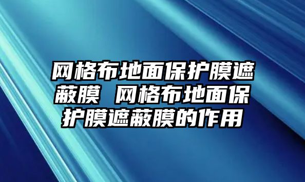 網格布地面保護膜遮蔽膜 網格布地面保護膜遮蔽膜的作用