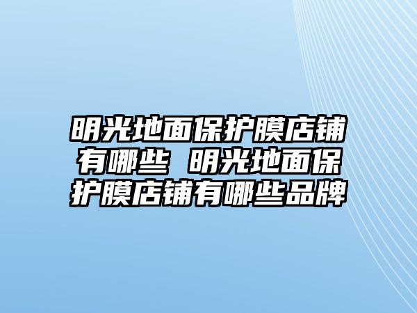 明光地面保護膜店鋪有哪些 明光地面保護膜店鋪有哪些品牌