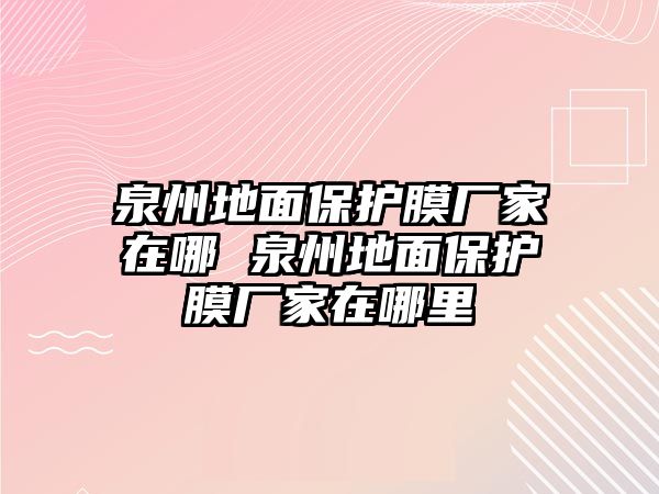 泉州地面保護膜廠家在哪 泉州地面保護膜廠家在哪里