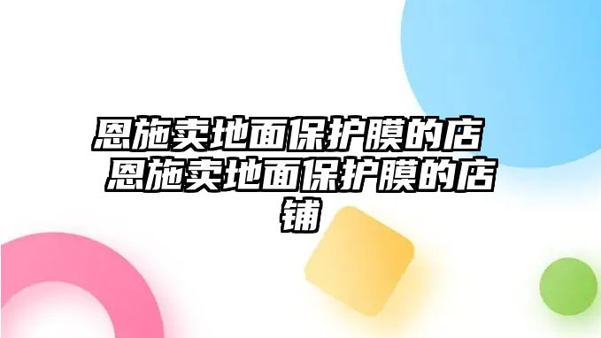 恩施賣地面保護(hù)膜的店 恩施賣地面保護(hù)膜的店鋪