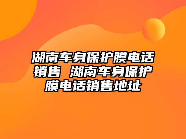 湖南車身保護(hù)膜電話銷售 湖南車身保護(hù)膜電話銷售地址