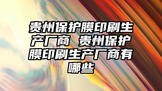 貴州保護膜印刷生產廠商 貴州保護膜印刷生產廠商有哪些