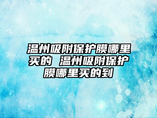 溫州吸附保護膜哪里買的 溫州吸附保護膜哪里買的到