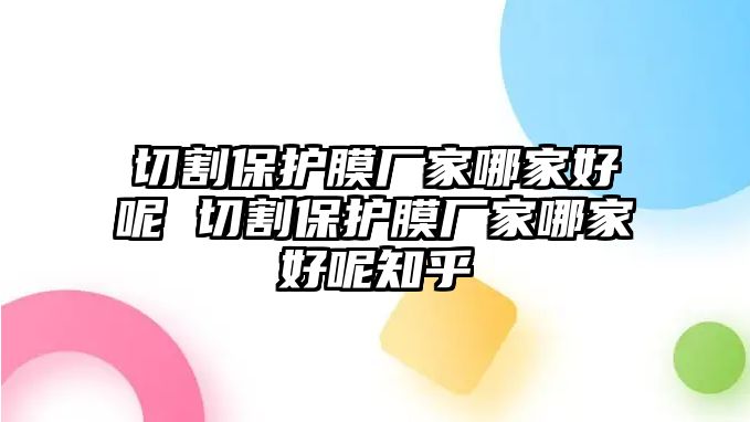 切割保護膜廠家哪家好呢 切割保護膜廠家哪家好呢知乎