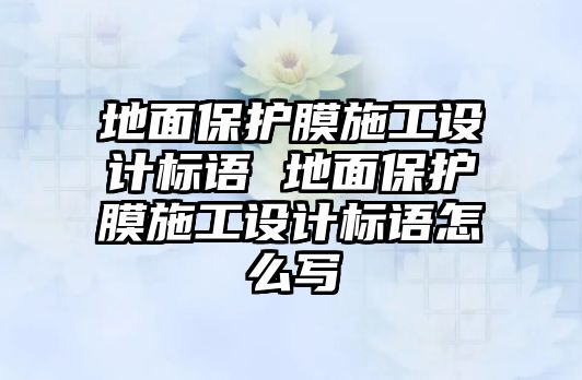 地面保護膜施工設計標語 地面保護膜施工設計標語怎么寫