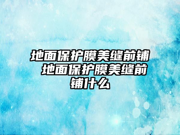 地面保護(hù)膜美縫前鋪 地面保護(hù)膜美縫前鋪什么