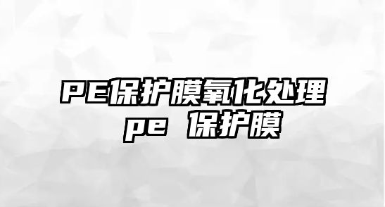 PE保護膜氧化處理 pe 保護膜