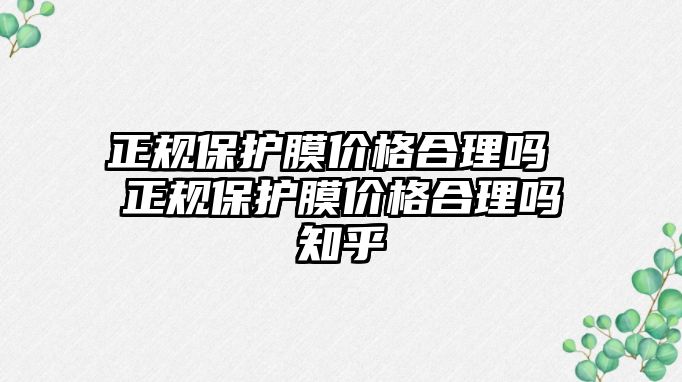 正規(guī)保護(hù)膜價(jià)格合理嗎 正規(guī)保護(hù)膜價(jià)格合理嗎知乎